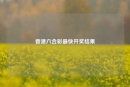 香港六合彩最快开奖结果