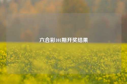六合彩101期开奖结果